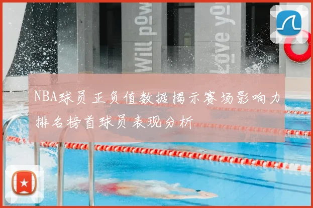 NBA球员正负值数据揭示赛场影响力排名榜首球员表现分析