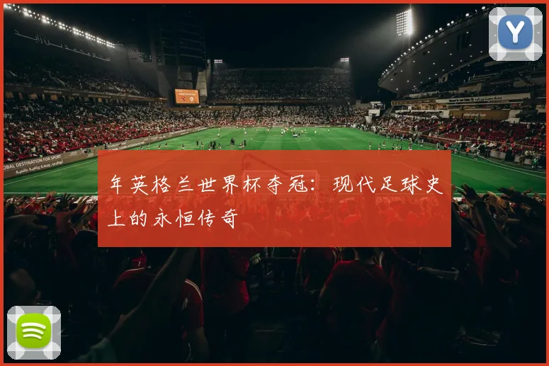 年英格兰世界杯夺冠：现代足球史上的永恒传奇