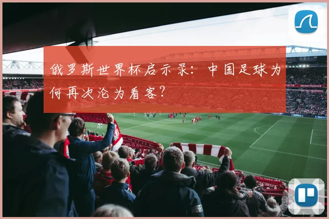 俄罗斯世界杯启示录：中国足球为何再次沦为看客？