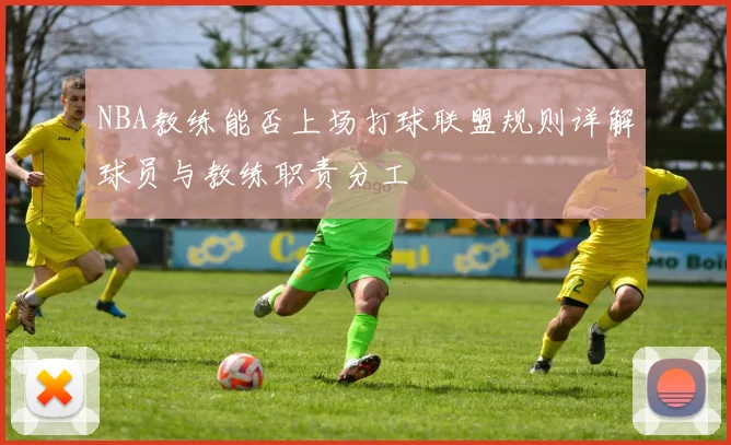 NBA教练能否上场打球联盟规则详解球员与教练职责分工