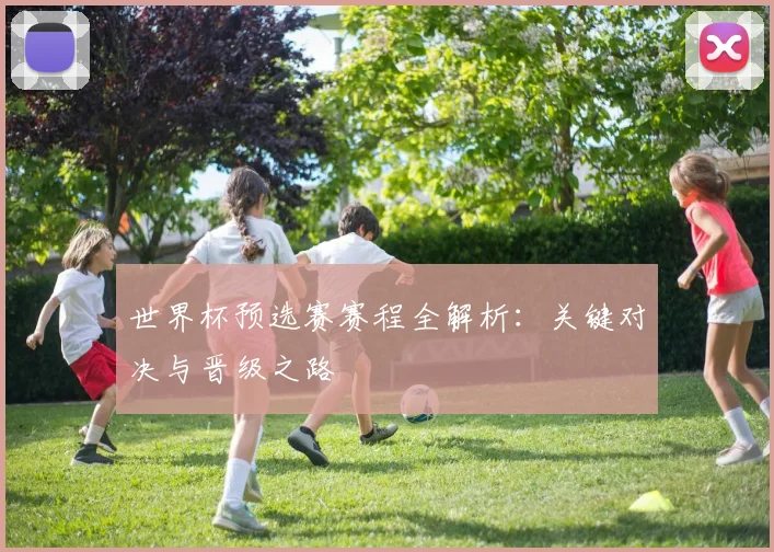 世界杯预选赛赛程全解析：关键对决与晋级之路