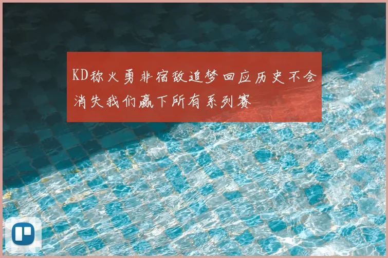 KD称火勇非宿敌追梦回应历史不会消失我们赢下所有系列赛