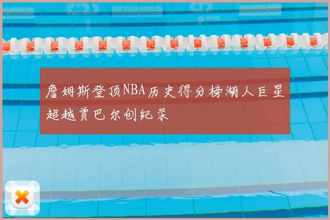 詹姆斯登顶NBA历史得分榜湖人巨星超越贾巴尔创纪录