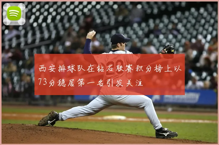 西安排球队在钻石联赛积分榜上以73分稳居第一名引发关注