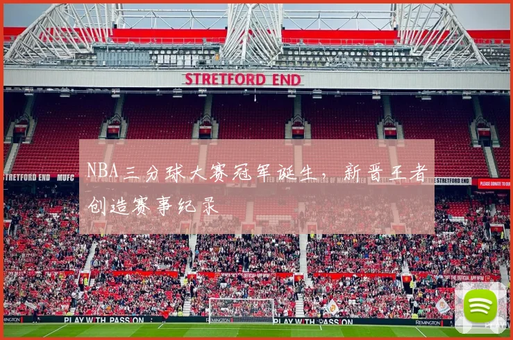 NBA三分球大赛冠军诞生，新晋王者创造赛事纪录