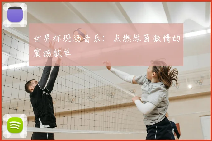 世界杯现场音乐：点燃绿茵激情的震撼歌单